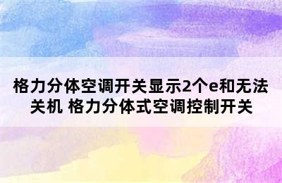 格力分体空调开关显示2个e和无法关机 格力分体式空调控制开关